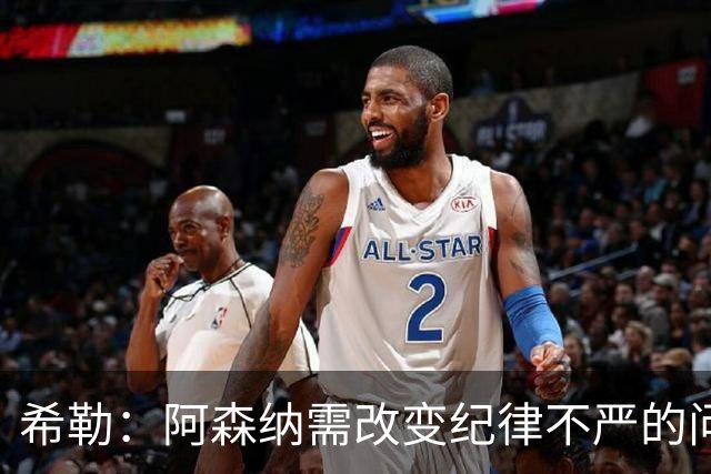 希勒：阿森纳需改变纪律不严的问题